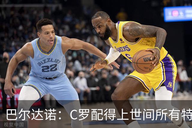巴尔达诺：C罗配得上世间所有特殊待遇，这是他凭自己拼搏挣来的